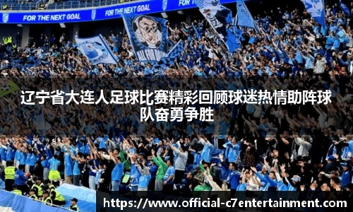 辽宁省大连人足球比赛精彩回顾球迷热情助阵球队奋勇争胜