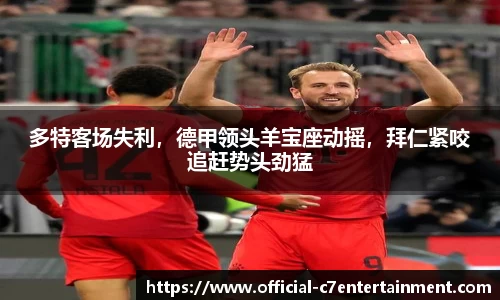 多特客场失利，德甲领头羊宝座动摇，拜仁紧咬追赶势头劲猛