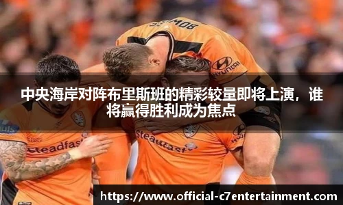 中央海岸对阵布里斯班的精彩较量即将上演，谁将赢得胜利成为焦点