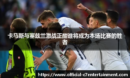 卡马斯与塞兹兰激战正酣谁将成为本场比赛的胜者