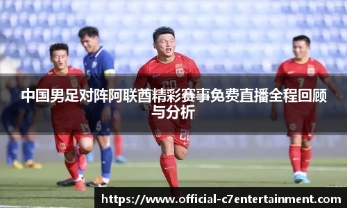 中国男足对阵阿联酋精彩赛事免费直播全程回顾与分析