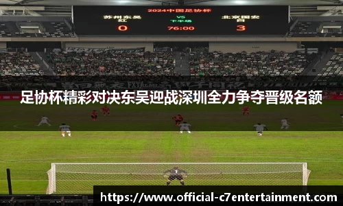 足协杯精彩对决东吴迎战深圳全力争夺晋级名额