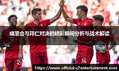 嗔至合与拜仁对决的精彩瞬间分析与战术解读
