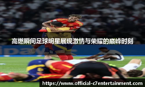 高燃瞬间足球明星展现激情与荣耀的巅峰时刻