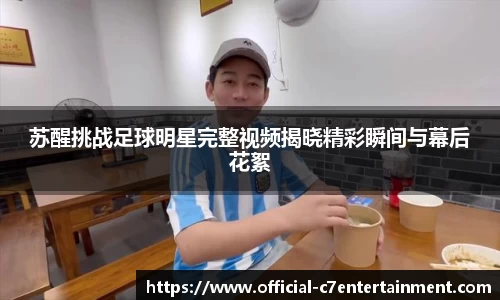 苏醒挑战足球明星完整视频揭晓精彩瞬间与幕后花絮